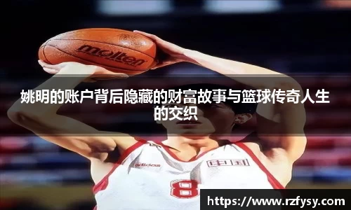 姚明的账户背后隐藏的财富故事与篮球传奇人生的交织