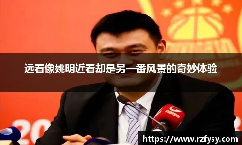 远看像姚明近看却是另一番风景的奇妙体验