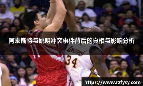 阿泰斯特与姚明冲突事件背后的真相与影响分析