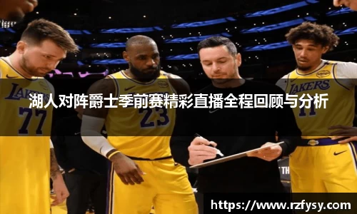 湖人对阵爵士季前赛精彩直播全程回顾与分析