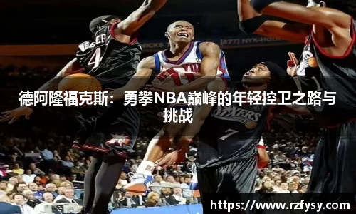 德阿隆福克斯：勇攀NBA巅峰的年轻控卫之路与挑战