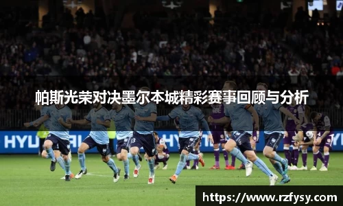 帕斯光荣对决墨尔本城精彩赛事回顾与分析