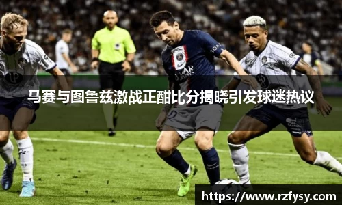 马赛与图鲁兹激战正酣比分揭晓引发球迷热议