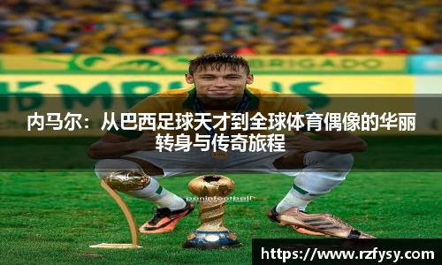 内马尔：从巴西足球天才到全球体育偶像的华丽转身与传奇旅程